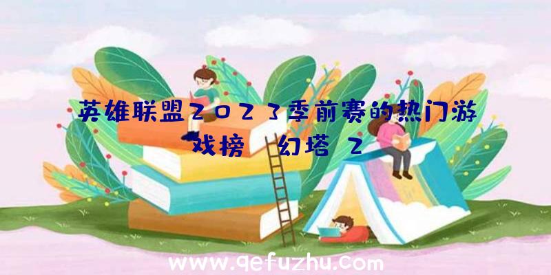 英雄联盟2023季前赛的热门游戏榜